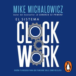 El sistema Clockwork - Diseña tu negocio para que funcione solo, como relojito, Mike Michalowicz