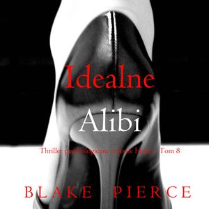 Idealne alibi. Thriller psychologiczny o Jessie Hunt.Tom 8, Blake Pierce