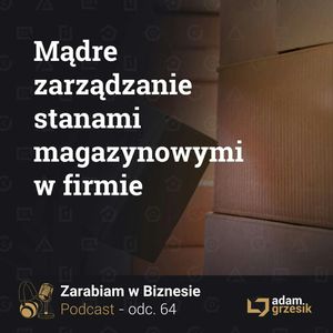 Jak mądrze zarządzać stanami magazynowymi - odc.64, Adam Grzesik