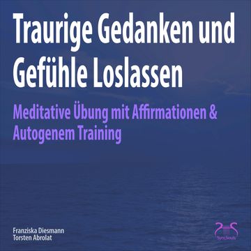 Traurige Gedanken und Gefühle Loslassen - Meditative Übung mit Affirmationen & Autogenem Training audiobook, Franziska Diesmann, Torsten Abrolat