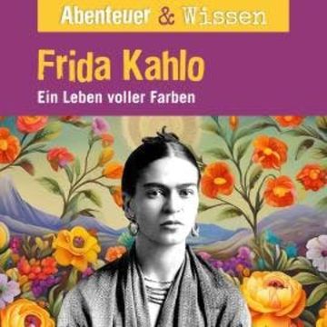 Abenteuer & Wissen, Frida Kahlo - Ein Leben voller Farbe audiobook, Berit Hempel