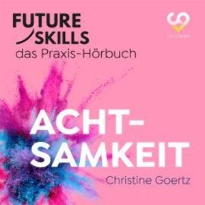Future Skills - Das Praxis-Hörbuch - Achtsamkeit (Ungekürzt), Christine Goertz, Co-Creare
