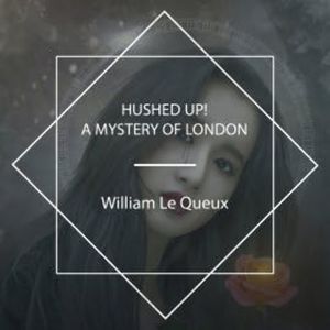 Hushed Up! A Mystery of London, William Le Queux