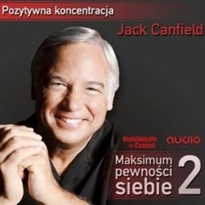 Maksimum pewności siebie. Część 2: „Pozytywna koncentracja”, Jack Canfield