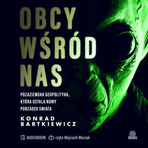 Obcy wśród nas. Pozaziemska geopolityka, która ustala nowy porządek świata, Konrad Bartkiewicz