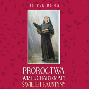Proroctwa, wizje, charyzmaty świętej Faustyny, Henryk Bejda
