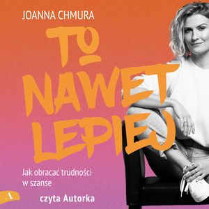 To nawet lepiej. Jak obracać trudności w szanse, Joanna Chmura