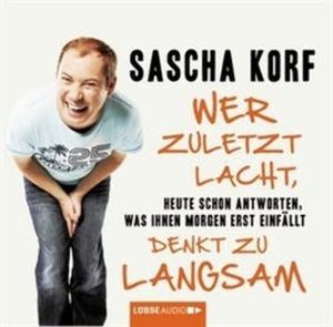 Wer zuletzt lacht, denkt zu langsam - Heute schon antworten, was Ihnen morgen erst einfällt, Sascha Korf