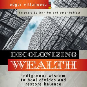 Decolonizing Wealth - Indigenous Wisdom to Heal Divides and Restore Balance (Unabridged), Edgar Villanueva