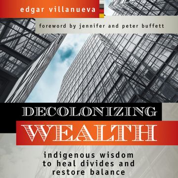 Decolonizing Wealth - Indigenous Wisdom to Heal Divides and Restore Balance (Unabridged) audiobook, Edgar Villanueva