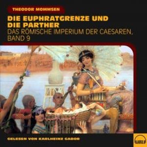 Die Euphratgrenze und die Parther (Das Römische Imperium der Caesaren, Band 9), Theodor Mommsen
