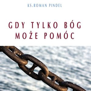 Gdy tylko Bóg może pomóc, bp Roman Pindel