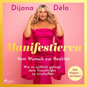 Manifestieren. Vom Wunsch zur Realität - wie es wirklich gelingt, dein Traumleben zu erschaffen, Dijana Délo
