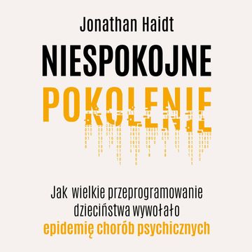 Niespokojne pokolenie. Jak wielkie przeprogramowanie dzieciństwa wywołało epidemię chorób psychicznych audiobook, Jonathan Haidt