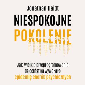 Niespokojne pokolenie. Jak wielkie przeprogramowanie dzieciństwa wywołało epidemię chorób psychicznych, Jonathan Haidt