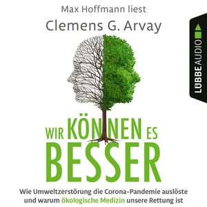 Wir können es besser - Wie Umweltzerstörung die Corona-Pandemie auslöste und warum ökologische Medizin unsere Rettung ist, Clemens G. Arvay