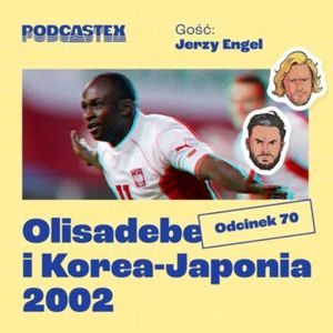 ODCINEK 70: Emmanuel Olisadebe i mundial Korea-Japonia 2002 (gościnnie: Jerzy Engel), Podcastex