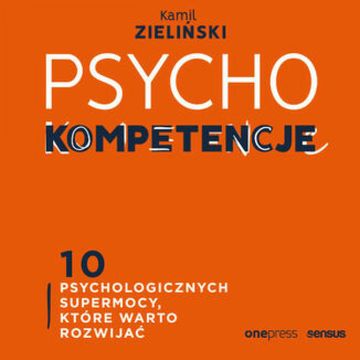 PSYCHOkompetencje. 10 psychologicznych supermocy, które warto rozwijać, Kamil Zieliński
