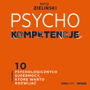 PSYCHOkompetencje. 10 psychologicznych supermocy, które warto rozwijać, Kamil Zieliński