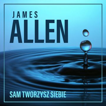 Sam tworzysz siebie, czyli jak Twoje myśli wpływają na życie audiobook, James Allen