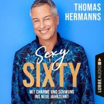 Sexy Sixty - Mit Charme und Schwung ins neue Jahrzehnt (Gekürzt) audiobook, Thomas Hermanns