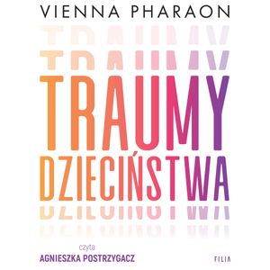 Traumy dzieciństwa. Jak przełamanie rodzinnych wzorców może uwolnić nasze życie i miłość, Vienna Pharaon