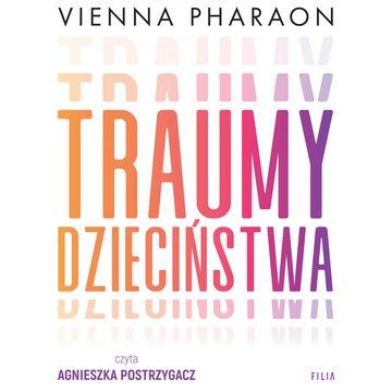 Traumy dzieciństwa. Jak przełamanie rodzinnych wzorców może uwolnić nasze życie i miłość audiobook, Vienna Pharaon