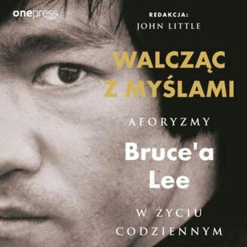Walcząc z myślami. Aforyzmy Bruce'a Lee w życiu codziennym, Bruce Lee, John Little