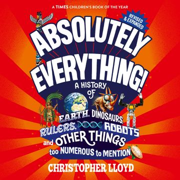 Absolutely Everything - A History of Earth, Dinosaurs, Rulers, Robots and Other Things too Numerous to Mention (Revised and Expa audiobook, Christopher Lloyd