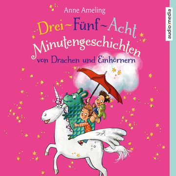 Drei-Fünf-Acht-Minutengeschichten von Drachen und Einhörnern audiobook, Anne Ameling