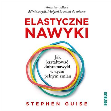 Elastyczne nawyki. Jak kształtować dobre nawyki w życiu pełnym zmian, Stephen Guise
