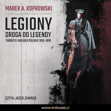 Legiony. Droga do legendy. Tworzyli Wojsko Polskie 1916–1918 audiobook, Marek A. Koprowski