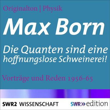 Max Born - Die Quanten sind eine hoffnungslose Schweinerei! audiobook, Max Born