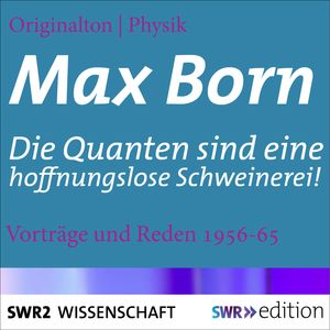 Max Born - Die Quanten sind eine hoffnungslose Schweinerei!, Max Born