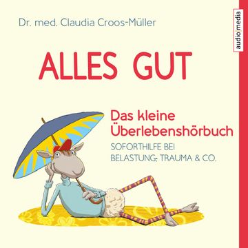 Alles gut - Das kleine Überlebenshörbuch. Soforthilfe bei Belastung, Trauma & Co. audiobook, Claudia Croos-Müller