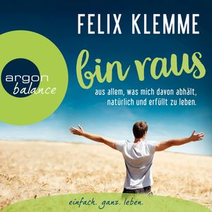 Bin raus - aus allem, was mich davon abhält, natürlich und erfüllt zu leben., Felix Klemme