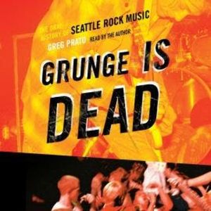 Grunge Is Dead - The Oral History of Seattle Rock Music (Unabridged), Greg Prato