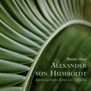 Alexander von Humboldt - Abenteuerliche Reise am Orinoko, Alexander von Humboldt