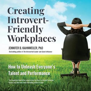 Creating Introvert-Friendly Workplaces - How to Unleash Everyone's Talent and Performance (Unabridged), Jennifer Kahnweiler