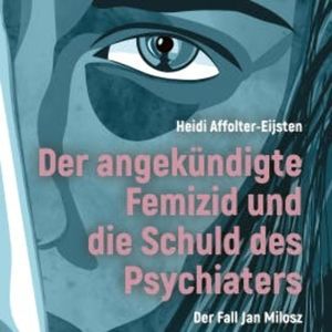 Der angekündigte Femizid und die Schuld des Psychiaters, Heidi Affolter-Eijsten