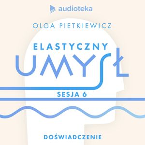Elastyczny umysł. Sesja 6: doświadczenie, Olga Pietkiewicz