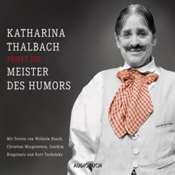 Katharina Thalbach trifft die Meister des Humors - Busch, Morgenstern, Ringelnatz und Tucholsky audiobook, Christian Morgenstern, Joachim Ringelnatz, Kurt Tucholsky, Wilhelm Busch
