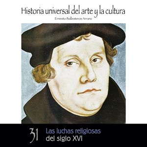 Las luchas religiosas del Siglo XVI. Historia universal del arte y la cultura, Ernesto Ballesteros Arranz