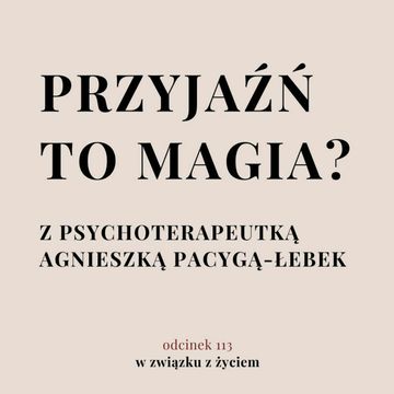 Odc. 113. Przyjaźń to magia? Z psychoterapeutką Agnieszką Pacygą Łebek audiobook, Agnieszka Piekarska