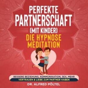 Perfekte Partnerschaft (mit Kinder) - Die Hypnose Meditation, Dr. Alfred Pöltel