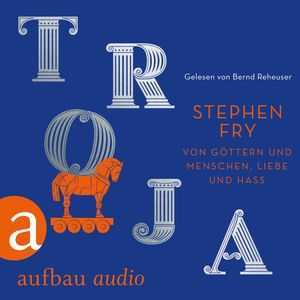 Troja - Von Göttern und Menschen, Liebe und Hass - Die Mythos-Trilogie, Band 3 (Ungekürzt), Stephen Fry