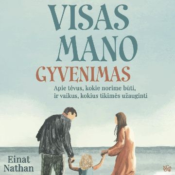 VISAS MANO GYVENIMAS. Apie tėvus, kokie norime būti, ir vaikus, kokius tikimės užauginti audiobook, Einat Nathan
