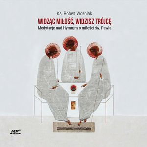 Widząc miłość, widzisz Trójcę. Medytacje nad Hymnem o miłości św. Pawła, ks. Robert Woźniak
