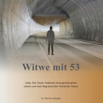 Witwe mit 53 - Liebe, Tod, Trauer: Stationen eines gemeinsamen Lebens und mein Weg durch den Tunnel der Tränen (ungekürzt) audiobook, Dr. Martina Bergler