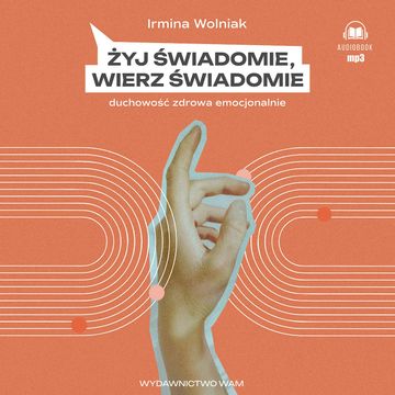 Żyj świadomie, wierz świadomie. Duchowość zdrowa emocjonalnie audiobook, Irmina Wolniak